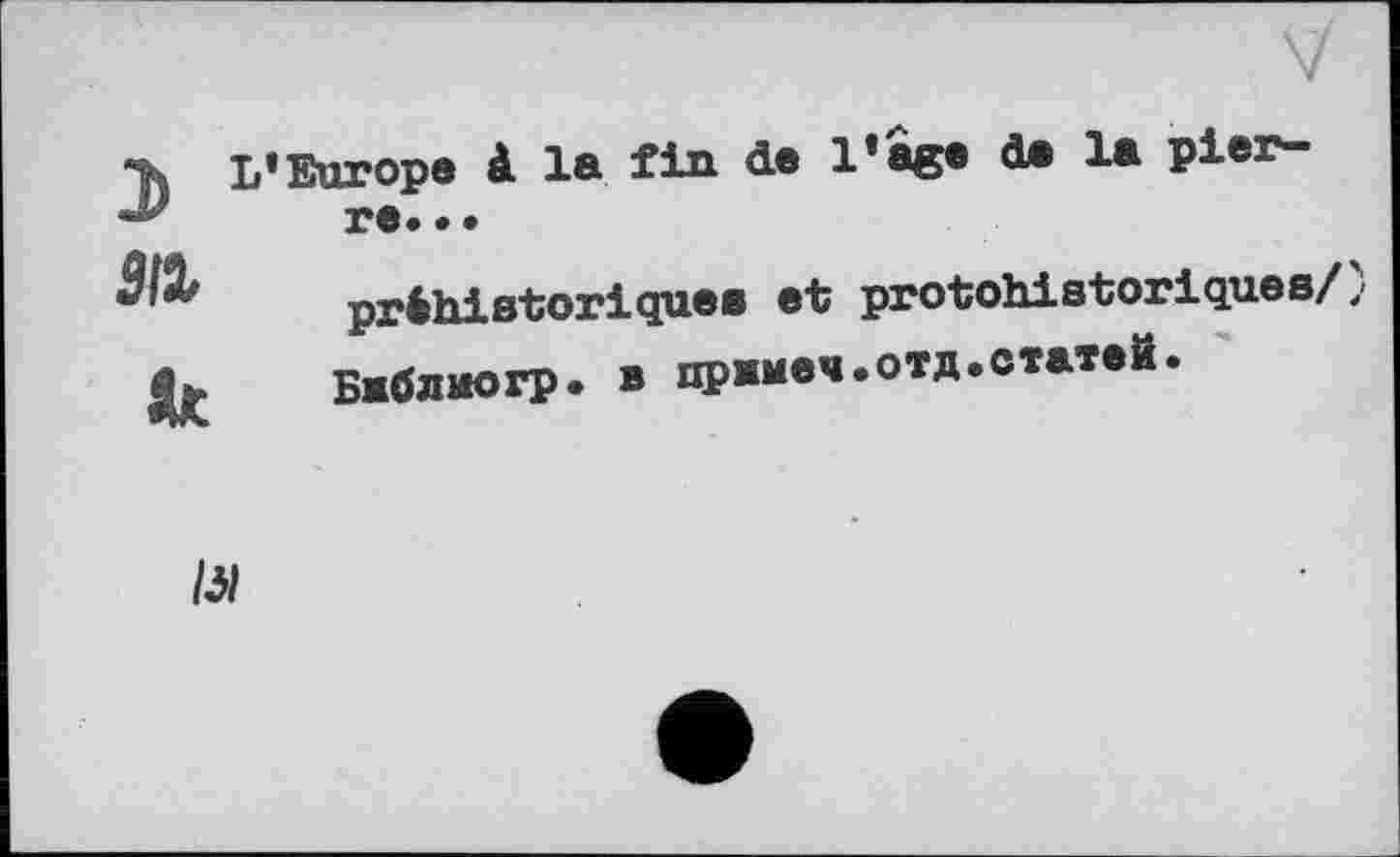 ﻿-к L’Europe à la fin de l’âge de la pier-re.. •
№ préhistoriques et protohistoriques/) Д* Бмблиогр. в прямая.отд.статей.
lu